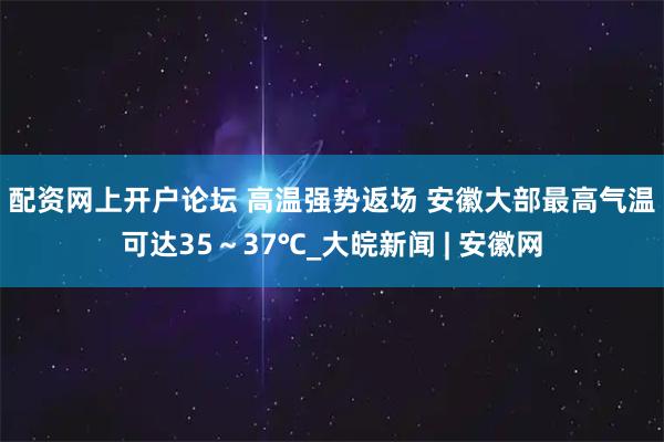 配资网上开户论坛 高温强势返场 安徽大部最高气温可达35~37℃_大皖新闻 | 安徽网